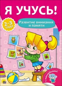 Я УЧУСЬ! ДЛЯ ДЕТЕЙ ОТ 2 ДО 3 ЛЕТ. РАЗВИТИЕ ВНИМАНИЯ И ПАМЯТИ Я УЧУСЬ! ДЛЯ ДЕТЕЙ ОТ 2 ДО 3 ЛЕТ. РАЗВИТИЕ ВНИМАНИЯ И ПАМЯТИ