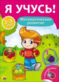 Я УЧУСЬ! ДЛЯ ДЕТЕЙ ОТ 2 ДО 3 ЛЕТ. МАТЕМАТИЧЕСКОЕ РАЗВИТИЕ Я УЧУСЬ! ДЛЯ ДЕТЕЙ ОТ 2 ДО 3 ЛЕТ. МАТЕМАТИЧЕСКОЕ РАЗВИТИЕ