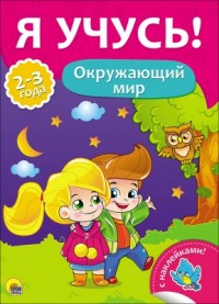 Я УЧУСЬ! ДЛЯ ДЕТЕЙ ОТ 2 ДО 3 ЛЕТ. ОКРУЖАЮЩИЙ МИР Я УЧУСЬ! ДЛЯ ДЕТЕЙ ОТ 2 ДО 3 ЛЕТ. ОКРУЖАЮЩИЙ МИР