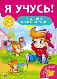Я УЧУСЬ! ДЛЯ ДЕТЕЙ ОТ 2 ДО 3 ЛЕТ. ЛОГИКА И МЫШЛЕНИЕ Я УЧУСЬ! ДЛЯ ДЕТЕЙ ОТ 2 ДО 3 ЛЕТ. ЛОГИКА И МЫШЛЕНИЕ