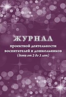 Журнал проектной деятельности воспитателей и дошкольников (дети от 2 до 3 лет) Журнал проектной деятельности воспитателей и дошкольников (дети от 2 до 3 лет)