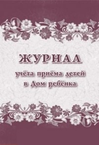 Журнал учета приема детей в Дом ребёнка Журнал учета приема детей в Дом ребёнка