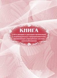 Книга учета доходов и расходов организаций и индивидуальных предпринимателей, применяющих упрощённую систему налогообложения Книга учета доходов и расходов организаций и индивидуальных предпринимателей, применяющих упрощённую систему налогообложения