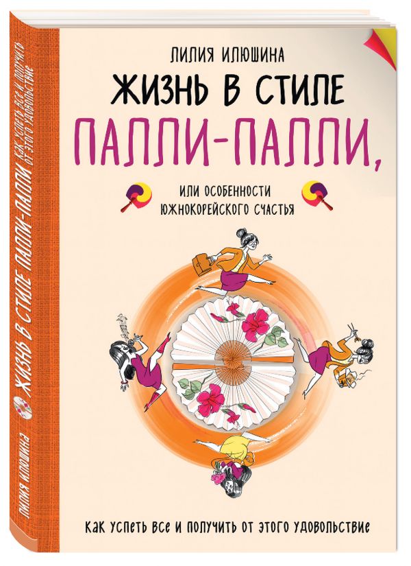 Жизнь в стиле Палли-палли или особенности южно-корейского счастья. Как успеть все и получить от этого удовольствие. Жизнь в стиле Палли-палли или особенности южно-корейского счастья. Как успеть все и получить от этого удовольствие. Лилия Илюшина