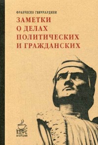 Заметки о делах политических и гражданских. Франческо Гвиччардини