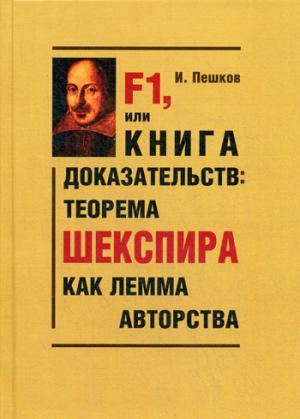F1, или Книга доказательств: теорема Шекспира как лемма авторства (Парадоксы и доказательства). Пешков И.В. F1, или Книга доказательств: теорема Шекспира как лемма авторства (Парадоксы и доказательства). Пешков И.В. Пешков И.В.