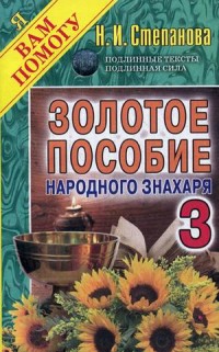 Золотое пособие народного знахаря 3. (Я вам помогу). Степанова Н.И. Золотое пособие народного знахаря 3. (Я вам помогу). Степанова Н.И. Степанова Н.И.