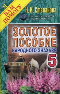 Золотое пособие народного знахаря. Кн. 5. Степанова Н.И. Золотое пособие народного знахаря. Кн. 5. Степанова Н.И. Степанова Н.И.