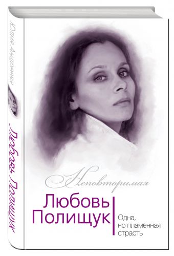 Любовь Полищук. Одна, но пламенная, страсть Любовь Полищук. Одна, но пламенная, страсть Андреева Ю.И.