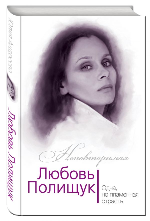 Любовь Полищук. Одна, но пламенная, страсть Любовь Полищук. Одна, но пламенная, страсть Андреева Ю.И.