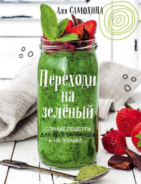 Zakazat.ru: Переходи на зеленый. Сочные рецепты для вегетарианцев и не только. Самохина Аля Игоревна