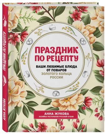 Праздник по рецепту. Ваши любимые блюда от шеф-поваров Золотого Кольца России Праздник по рецепту. Ваши любимые блюда от шеф-поваров Золотого Кольца России Анна Жукова