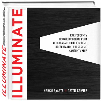 Illuminate: как говорить вдохновляющие речи и создавать эффективные презентации, способные изменить историю Illuminate: как говорить вдохновляющие речи и создавать эффективные презентации, способные изменить историю Дуарте Н., Санчез П.