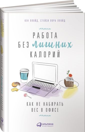 Работа без лишних калорий: Как не набирать вес в офисе Работа без лишних калорий: Как не набирать вес в офисе Ллойд К.,Ллойд С.