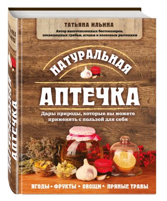 Натуральная аптечка. Дары природы, которые вы можете применять с пользой для себя Натуральная аптечка. Дары природы, которые вы можете применять с пользой для себя Ильина Т.А.