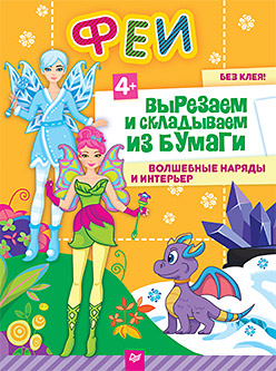 Феи. Вырезаем и складываем из бумаги. Волшебные наряды и интерьер 4+ Феи. Вырезаем и складываем из бумаги. Волшебные наряды и интерьер 4+ Русинова Е А