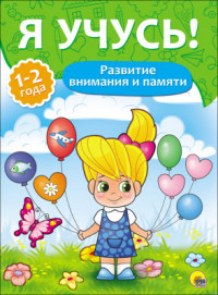 Я УЧУСЬ! ДЛЯ ДЕТЕЙ ОТ 1 ГОДА ДО 2 ЛЕТ. РАЗВИТИЕ ВНИМАНИЯ И ПАМЯТИ Я УЧУСЬ! ДЛЯ ДЕТЕЙ ОТ 1 ГОДА ДО 2 ЛЕТ. РАЗВИТИЕ ВНИМАНИЯ И ПАМЯТИ Бурак Елена