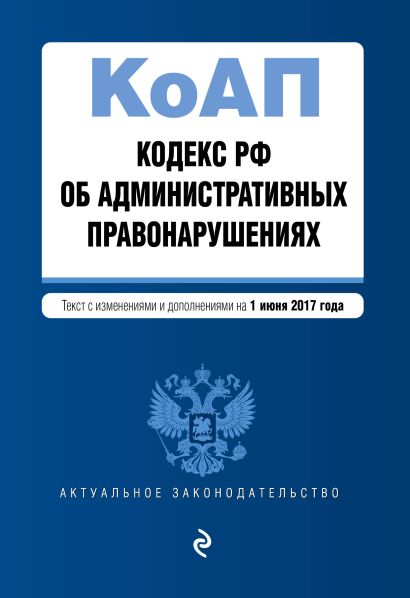 Кодекс Российской Федерации об административных правонарушениях : текст с изм. и доп. на 1 июня 2017 г. - фото 1