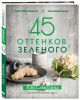 Книга 45 оттенков зеленого. Здоровые рецепты и красивые блюда. Для ...