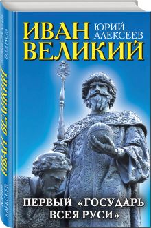 Иван Великий. Первый «Государь всея Руси»