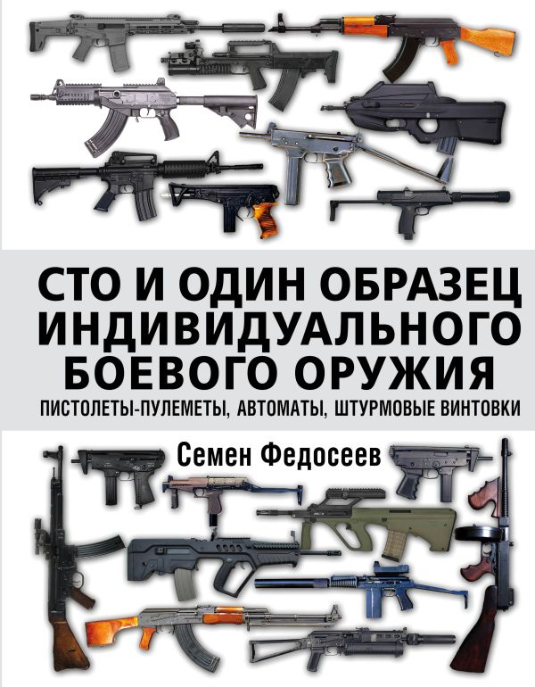 Zakazat.ru: Сто и один образец индивидуального боевого оружия. Пистолеты-пулеметы, автоматы, штурмовые винтовки. Федосеев Семен Леонидович