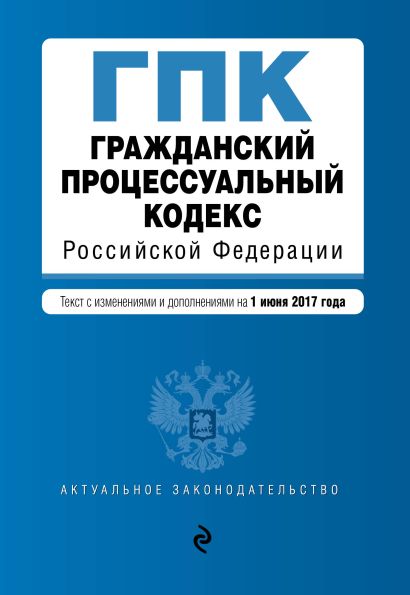 Гражданский процессуальный кодекс Российской Федерации : текст с изм. и доп. на 1 июня 2017 г. - фото 1