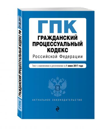 Гражданский процессуальный кодекс Российской Федерации : текст с изм. и доп. на 1 июня 2017 г. Гражданский процессуальный кодекс Российской Федерации : текст с изм. и доп. на 1 июня 2017 г.