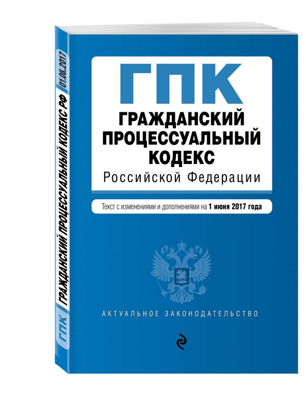 Гражданский процессуальный кодекс Российской Федерации : текст с изм. и доп. на 1 июня 2017 г. Гражданский процессуальный кодекс Российской Федерации : текст с изм. и доп. на 1 июня 2017 г.
