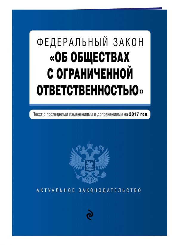 Федеральный закон "Об обществах с ограниченной ответственностью" : текст с последними изменениями и дополнениями на 2017 год Федеральный закон "Об обществах с ограниченной ответственностью" : текст с последними изменениями и дополнениями на 2017 год
