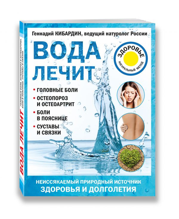 Вода лечит: головные боли, остеопороз и остеоартрит, боли в пояснице, суставы и связки Кибардин Геннадий Михайлович