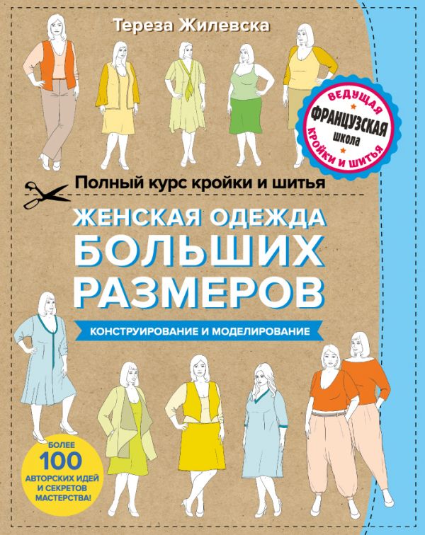 Zakazat.ru: Полный курс кройки и шитья. Женская одежда больших размеров. Конструирование и моделирование. Жилевска Тереза