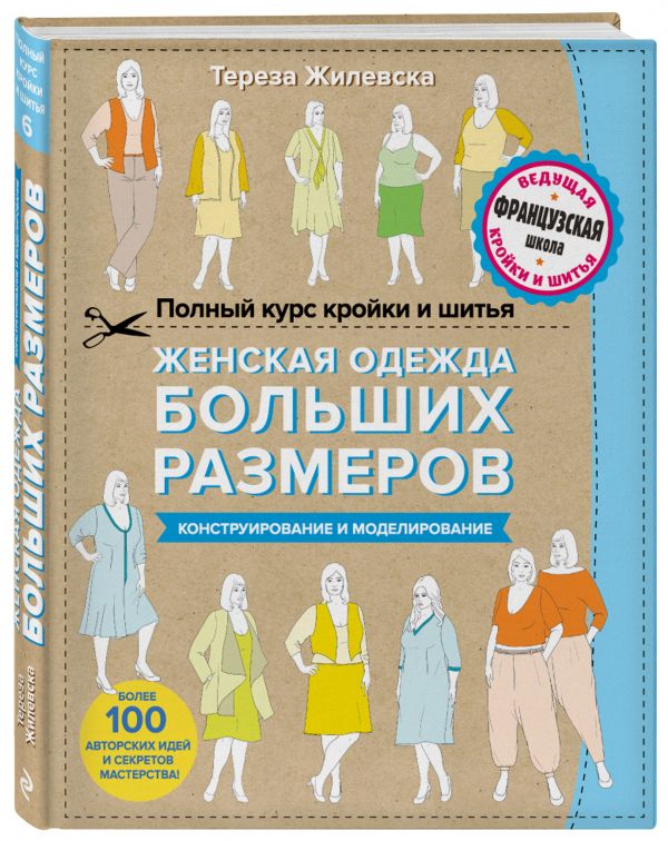Жилевска Тереза Полный курс кройки и шитья. Женская одежда больших размеров. Конструирование и моделирование одежда больших размеров fiber clothing thousands words 8038 mm 2015