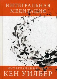 

Интегральная медитация (Интегральный мир). Уилбер Кен