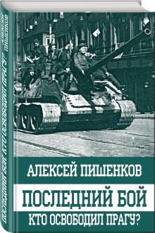 Последний бой. Кто освободил Прагу?