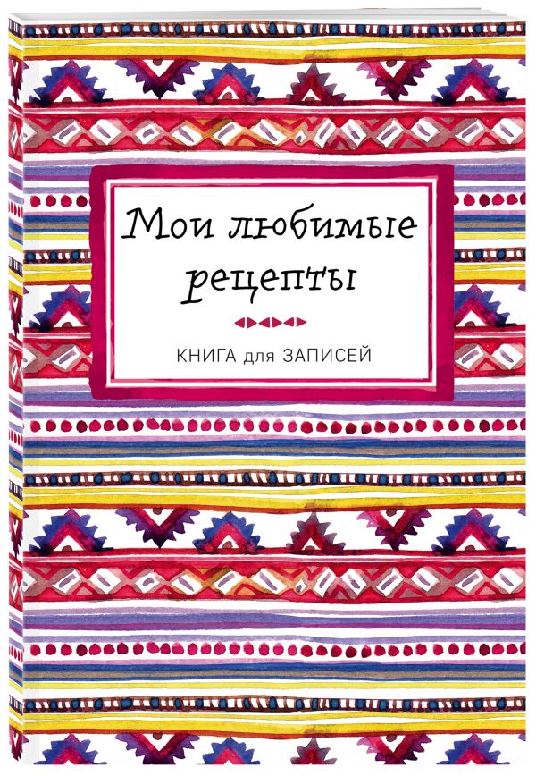Мои любимые рецепты. Книга для записи рецептов (а5_Яркий орнамент) Мои любимые рецепты. Книга для записи рецептов (а5_Яркий орнамент)