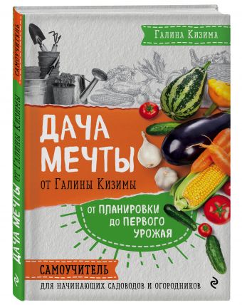 Дача мечты от Галины Кизимы. Самоучитель для начинающих садоводов и огородников Дача мечты от Галины Кизимы. Самоучитель для начинающих садоводов и огородников Кизима Г.А.