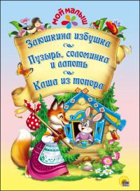 МОЙ МАЛЫШ. ЗАЮШКИНА ИЗБУШКА. ПУЗЫРЬ, СОЛОМИНКА И ЛАПОТЬ. КАША ИЗ ТОПОРА МОЙ МАЛЫШ. ЗАЮШКИНА ИЗБУШКА. ПУЗЫРЬ, СОЛОМИНКА И ЛАПОТЬ. КАША ИЗ ТОПОРА