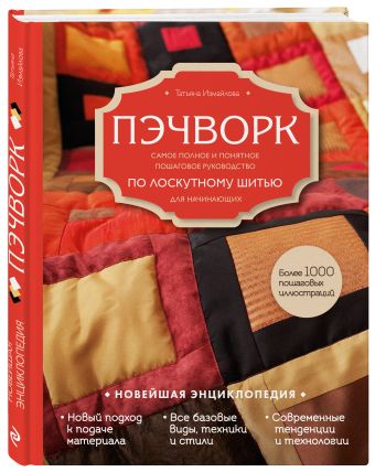 Пэчворк. Самое полное и понятное пошаговое руководство по лоскутному шитью для начинающих. Новейшая энциклопедия Пэчворк. Самое полное и понятное пошаговое руководство по лоскутному шитью для начинающих. Новейшая энциклопедия Измайлова Т.В.
