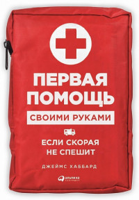 Первая помощь своими руками: Если скорая не спешит Первая помощь своими руками: Если скорая не спешит Хаббард Д.
