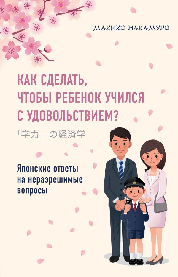 Zakazat.ru: Как сделать, чтобы ребенок учился с удовольствием? Японские ответы на неразрешимые вопросы. Накамуро Макико