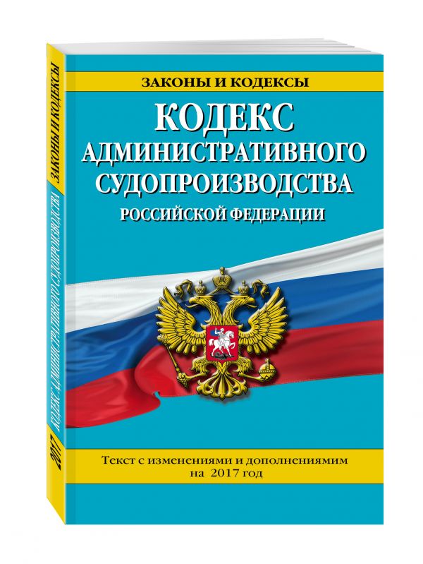 Кодекс административного судопроизводства РФ: текст с изм. и доп. на 2017 год Кодекс административного судопроизводства РФ: текст с изм. и доп. на 2017 год