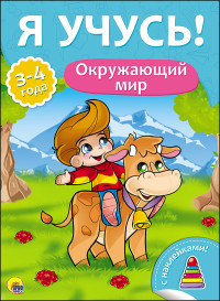 Я УЧУСЬ! ДЛЯ ДЕТЕЙ ОТ 3 ДО 4 ЛЕТ. ОКРУЖАЮЩИЙ МИР Я УЧУСЬ! ДЛЯ ДЕТЕЙ ОТ 3 ДО 4 ЛЕТ. ОКРУЖАЮЩИЙ МИР Бурак Елена
