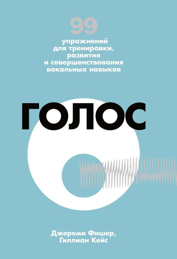 Голос. 99 упражнений для тренировки, развития и совершенствования вокальных навыков. Фишер Джереми, Кейс Гиллион