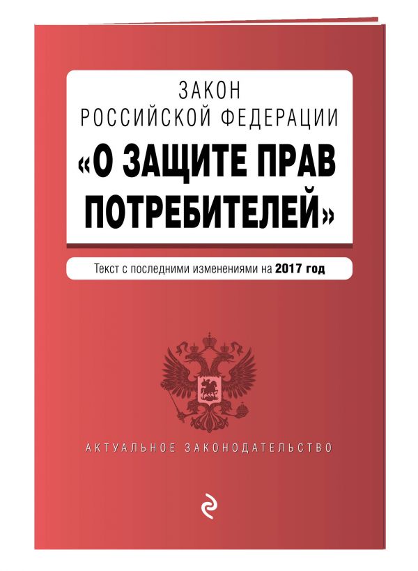 Закон РФ "О защите прав потребителей" с самыми последними изменениями на 2017 г. Закон РФ "О защите прав потребителей" с самыми последними изменениями на 2017 г.