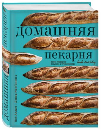 Домашняя пекарня. Полное руководство по выпечке от профессионалов Домашняя пекарня. Полное руководство по выпечке от профессионалов Пол Аллам, Дэвид МакГиннесс
