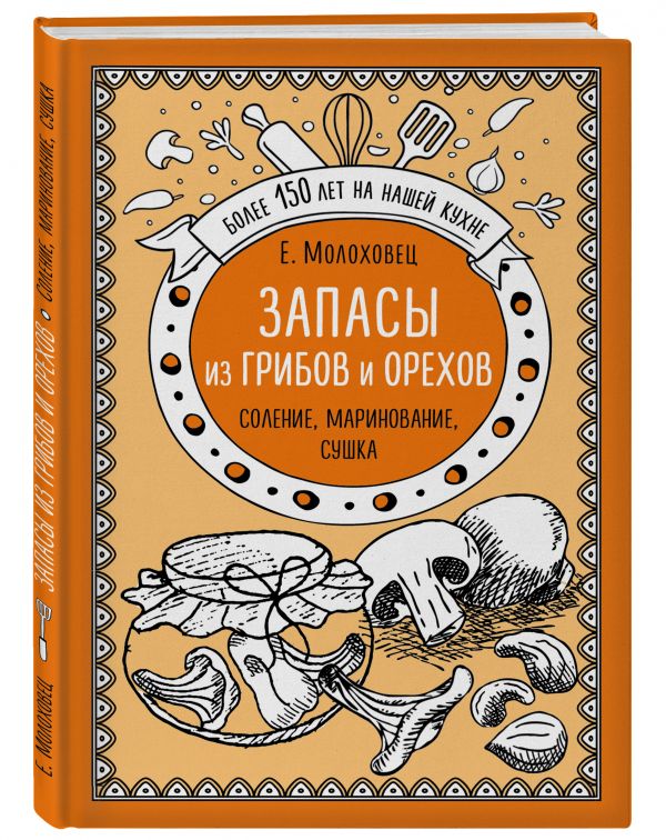 Запасы из грибов и орехов. Соление, маринование, сушка Запасы из грибов и орехов. Соление, маринование, сушка Молоховец Е.И.