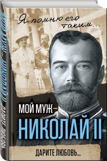 Мой муж – Николай II. Дарите любовь...