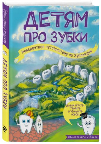 Детям про зубки. Невероятное путешествие по Зубландии (обновленное издание) Детям про зубки. Невероятное путешествие по Зубландии (обновленное издание) Епифанова О.