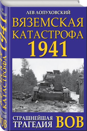 Вяземская катастрофа 1941. Страшнейшая трагедия ВОВ Вяземская катастрофа 1941. Страшнейшая трагедия ВОВ Лопуховский Л.Н.