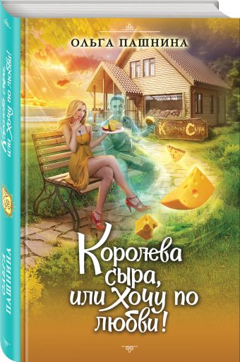 Королева сыра, или Хочу по любви! Королева сыра, или Хочу по любви! Пашнина О.О.